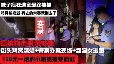 【网曝河北廊坊鸡窝被端】街头鸡窝嫖娼+警察办案现场+卖淫女逃跑被抓,妹子疯狂逃窜最终被抓