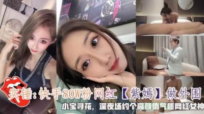 【网曝流出】快手80W粉丝网红【紫嫣】做外围视频曝光