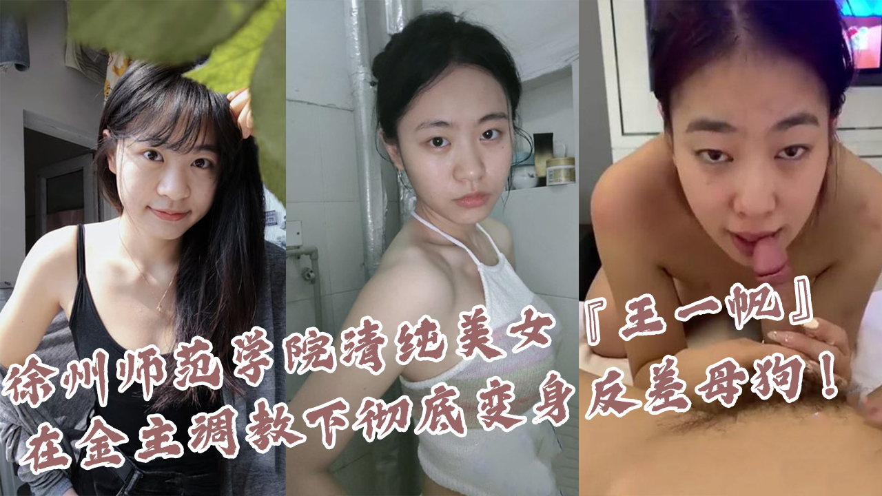 徐州师范学院清纯美女『王一帆』在金主调教下彻底变身反差母狗!