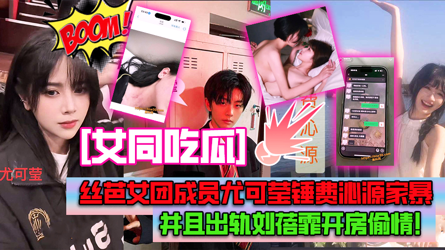 【女同吃瓜】丝芭女团成员尤可莹锤费沁源家暴,并且出轨刘蓓霏开房偷情!二人酒店做爱偷拍照片视频曝光实锤