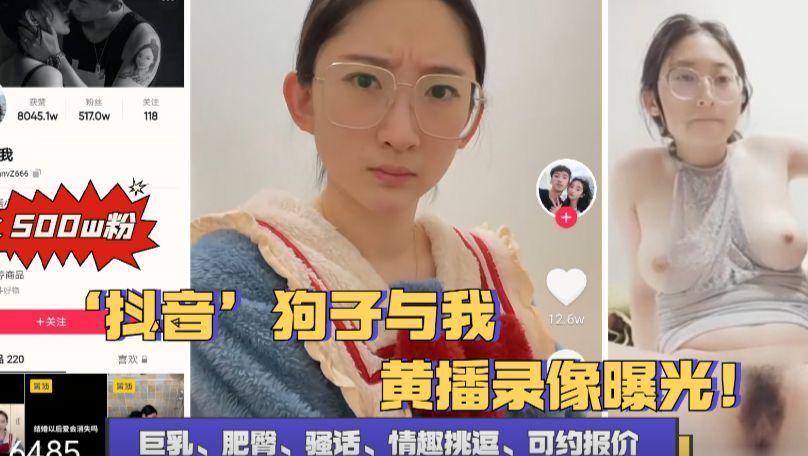 【重磅泄密】抖音五百万粉(狗子与我)黄播录像曝光