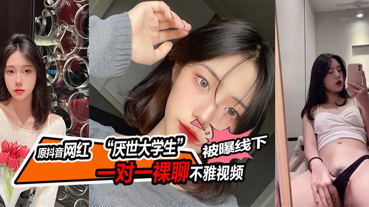 原抖音网红厌世大学生被曝线下一对一裸聊不雅视频删号跑路.mp4