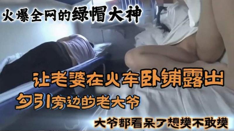 【黑料】火爆全网的国内绿帽大神 让老婆在火车卧铺勾引旁边的大爷真牛逼！
