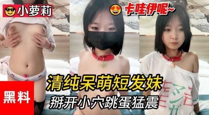 小萝利黑料-清纯呆萌短发妹,掰开小穴跳蛋猛震