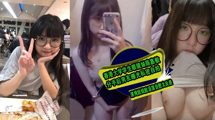 香港大学学生眼镜妹陈嘉敏分手后男友曝光私密自拍!清纯娃娃脸淫荡自慰太反差