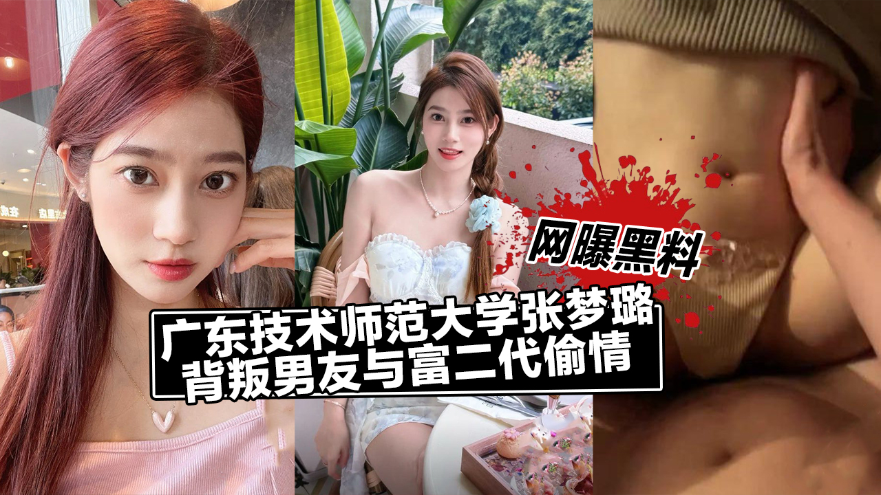 广东技术师范大学张梦璐,背叛男友与富二代偷情视频流出!
