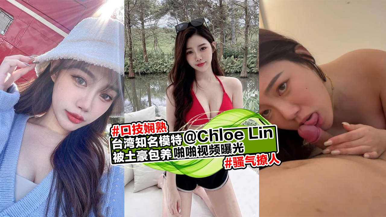 台湾知名模特@Chloe Lin被土豪包养啪啪视频曝光,口技娴熟骚气撩人!