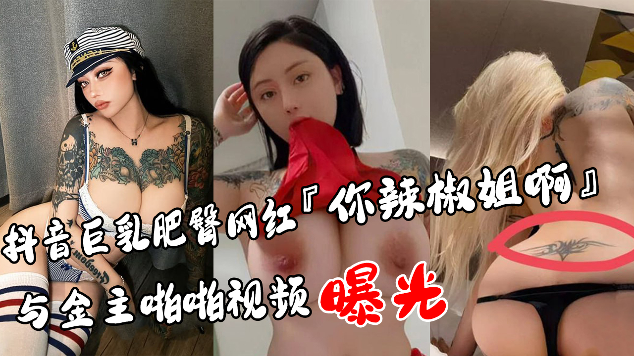 抖音巨乳肥臀网红『你辣椒姐啊』与金主啪啪视频曝光