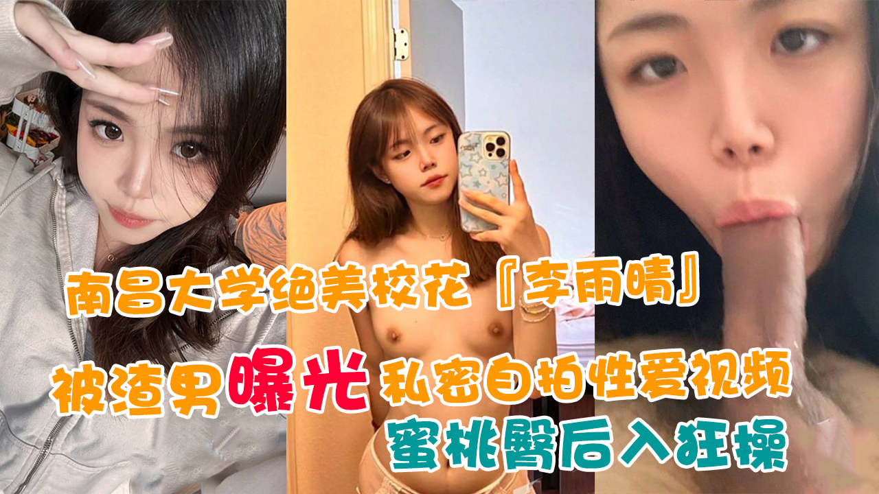 南昌大学绝美校花『李雨晴』被渣男曝光私密自拍性爱视频!蜜桃臀后入狂操!