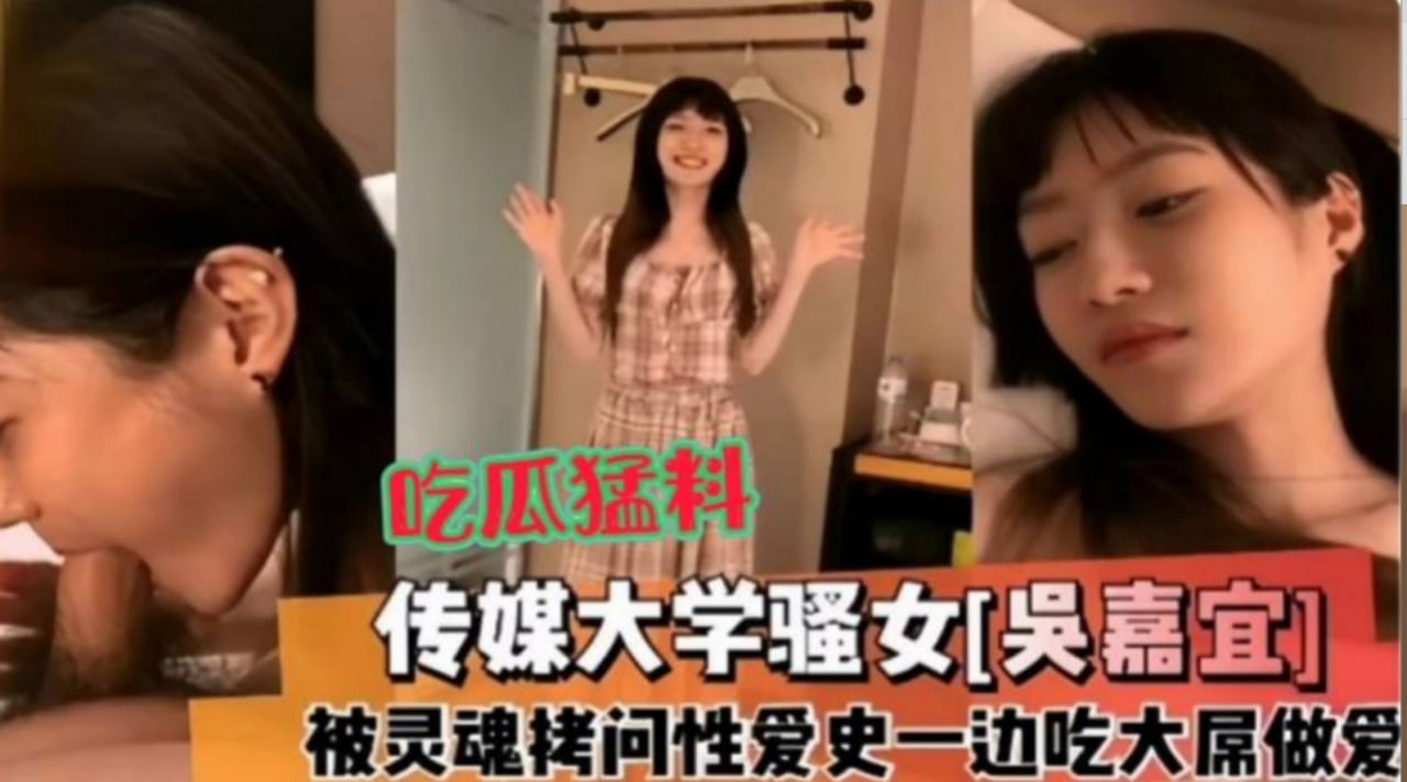 【吃瓜猛料】传媒大学骚女吴嘉宜,被灵魂拷问性爱史一边吃大屌做爱