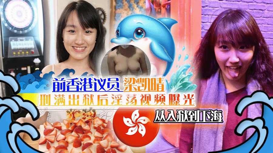 前香港议员梁凯晴刑满出狱后淫荡视频曝光 从入狱到下海
