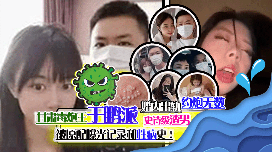 史诗级渣男甘肃毒炮王于鹏派婚内出轨约炮无数被原配曝光记录和性病史!