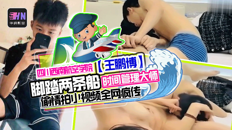 四川西南航空学院【王鹏博】时间管理大师被曝光脚踏两条船,偷情拍小视频全网疯传
