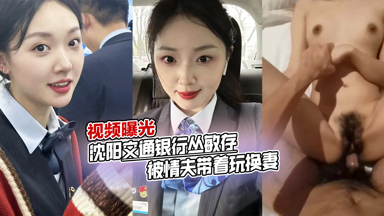 沈阳交通银行丛敏存,被情夫带着玩换妻!视频曝光