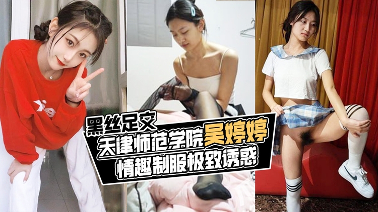 天津师范学院吴婷婷,情趣制服极致诱惑,黑丝足交!