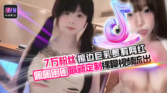 抖音7万粉丝擦边巨乳萝莉网红佩佩困困最新定制裸聊视频流出